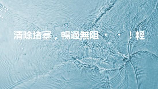 清除堵塞，暢通無阻！輕型清淤設(shè)備助你解決煩惱？